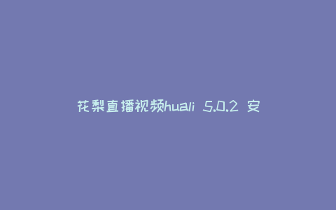 花梨直播视频huali 5.0.2 安卓版